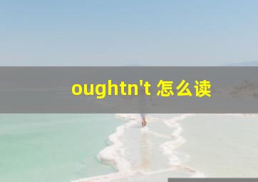 oughtn't 怎么读